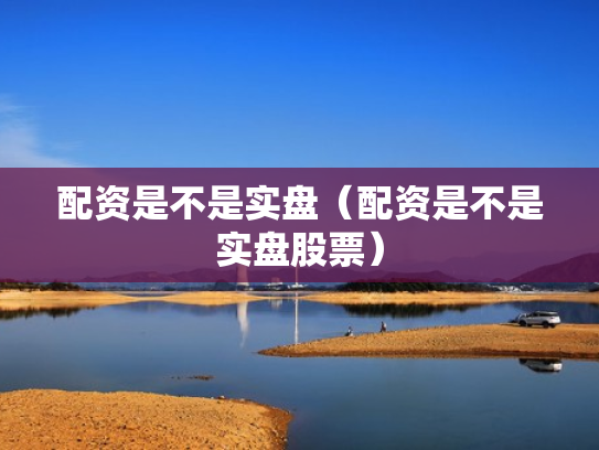 配资是不是实盘（配资是不是实盘股票）
