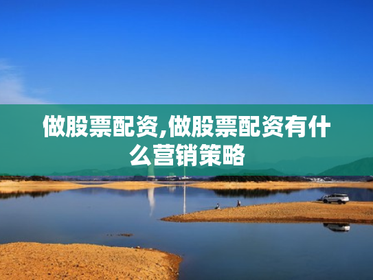 做股票配资,做股票配资有什么营销策略