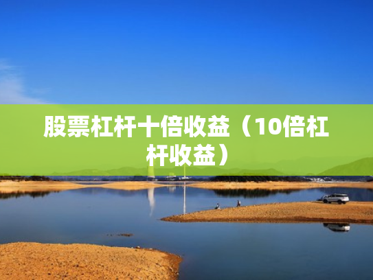 股票杠杆十倍收益（10倍杠杆收益）