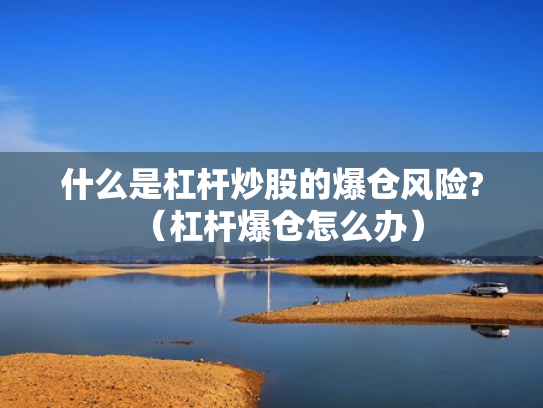 什么是杠杆炒股的爆仓风险?（杠杆爆仓怎么办）