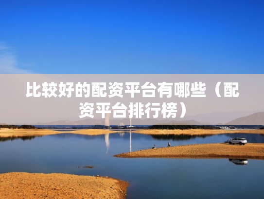 比较好的配资平台有哪些（配资平台排行榜）