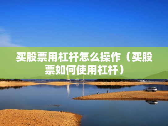 买股票用杠杆怎么操作（买股票如何使用杠杆）
