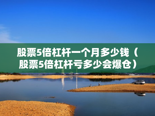 股票5倍杠杆一个月多少钱（股票5倍杠杆亏多少会爆仓）