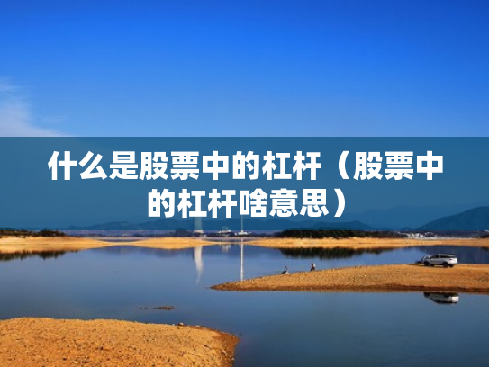 什么是股票中的杠杆（股票中的杠杆啥意思）