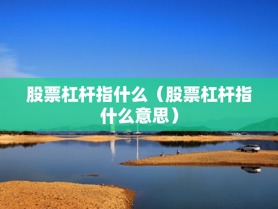 股票杠杆指什么（股票杠杆指什么意思）