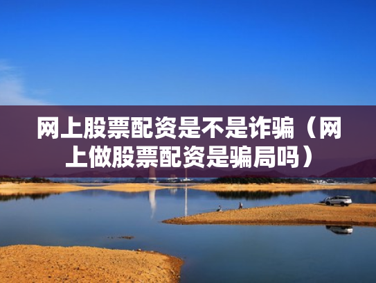 网上股票配资是不是诈骗（网上做股票配资是骗局吗）