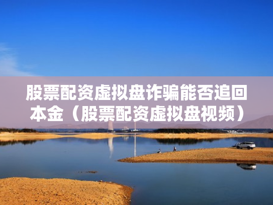 股票配资虚拟盘诈骗能否追回本金（股票配资虚拟盘视频）