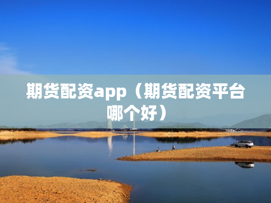 期货配资app（期货配资平台哪个好）