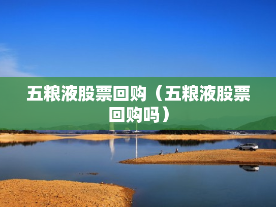 五粮液股票回购（五粮液股票回购吗）