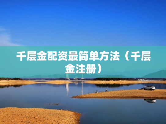 千层金配资最简单方法（千层金注册）