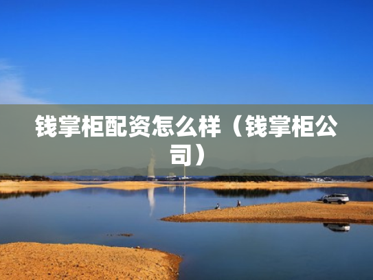 钱掌柜配资怎么样（钱掌柜公司）
