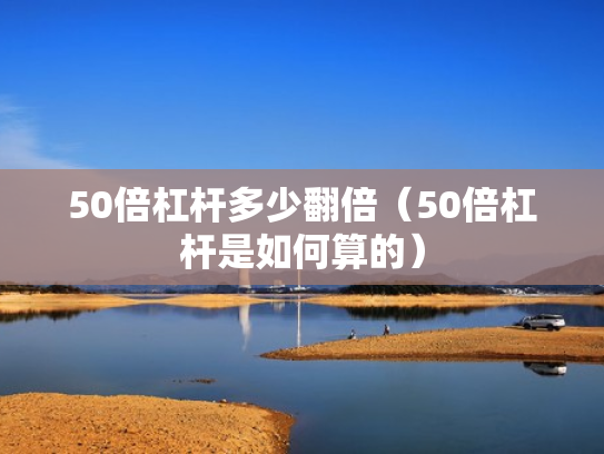 50倍杠杆多少翻倍（50倍杠杆是如何算的）