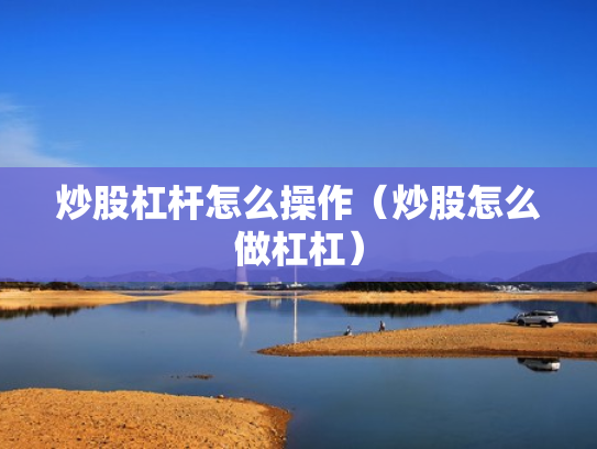 炒股杠杆怎么操作（炒股怎么做杠杠）