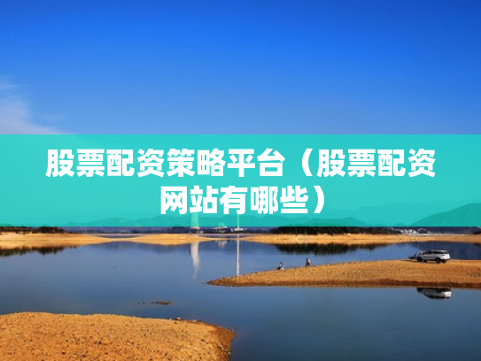 股票配资策略平台（股票配资网站有哪些）