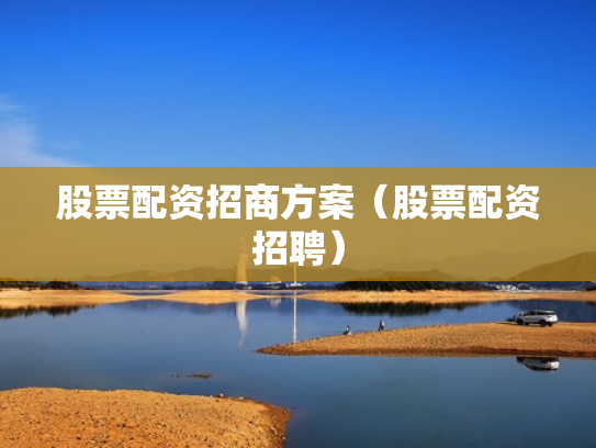股票配资招商方案（股票配资招聘）