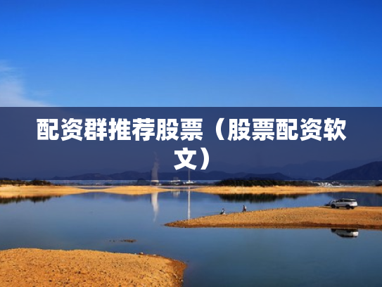 配资群推荐股票（股票配资软文）