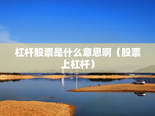 杠杆股票是什么意思啊（股票上杠杆）